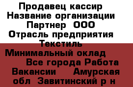 Продавец-кассир › Название организации ­ Партнер, ООО › Отрасль предприятия ­ Текстиль › Минимальный оклад ­ 40 000 - Все города Работа » Вакансии   . Амурская обл.,Завитинский р-н